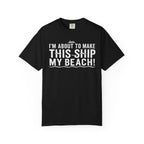 I'm About To Make This Ship My Beach T-shirt