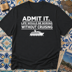 Admit it. Life Would Be Boring Without Cruising T-shirt