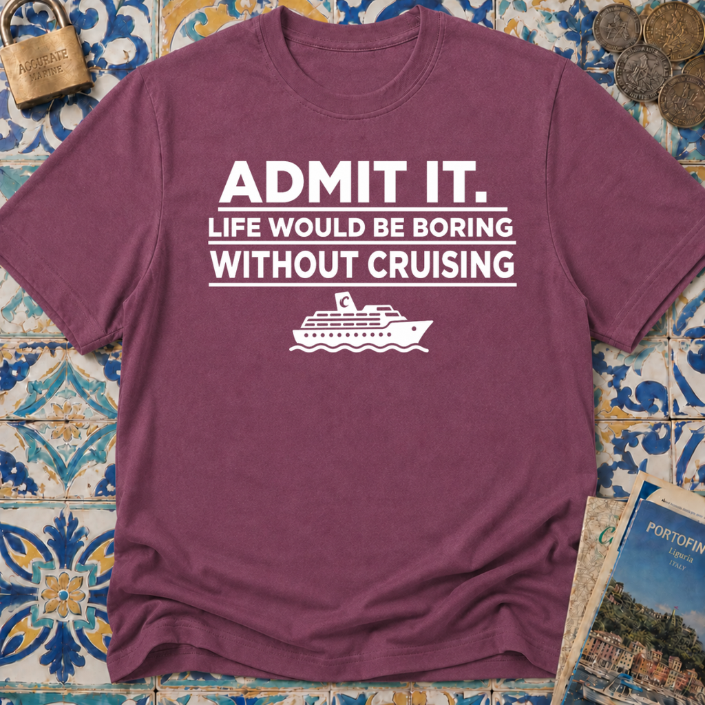 Admit it. Life Would Be Boring Without Cruising T-shirt