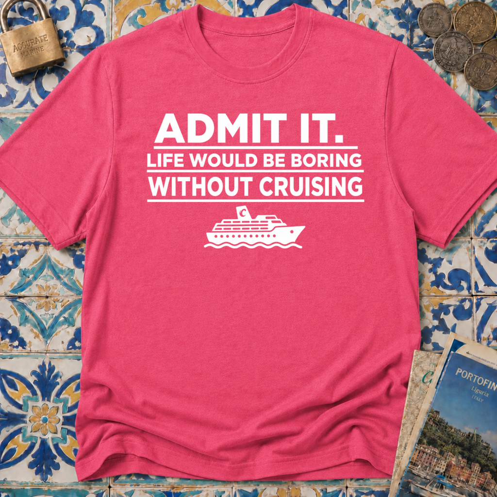 Admit it. Life Would Be Boring Without Cruising T-shirt
