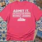 Admit it. Life Would Be Boring Without Cruising T-shirt