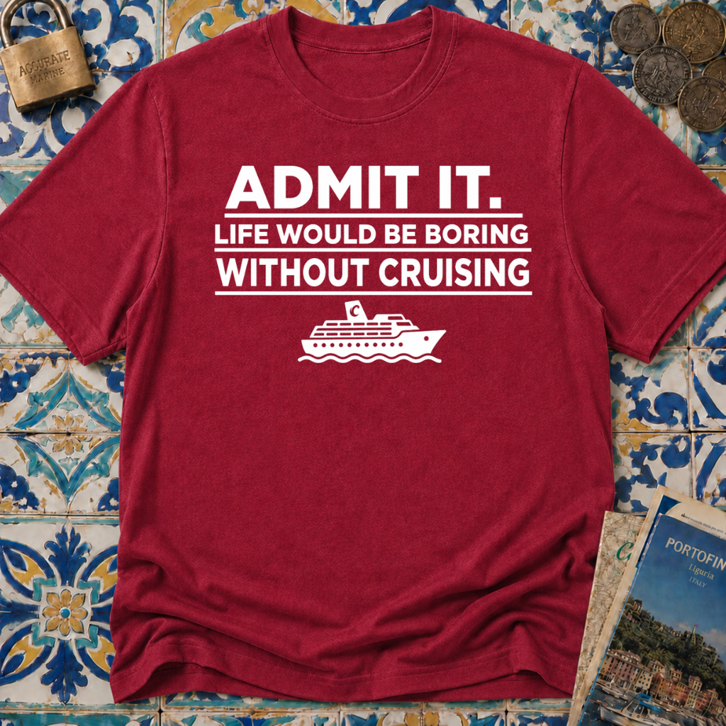 Admit it. Life Would Be Boring Without Cruising T-shirt