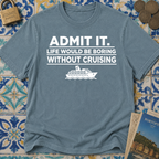 Admit it. Life Would Be Boring Without Cruising T-shirt