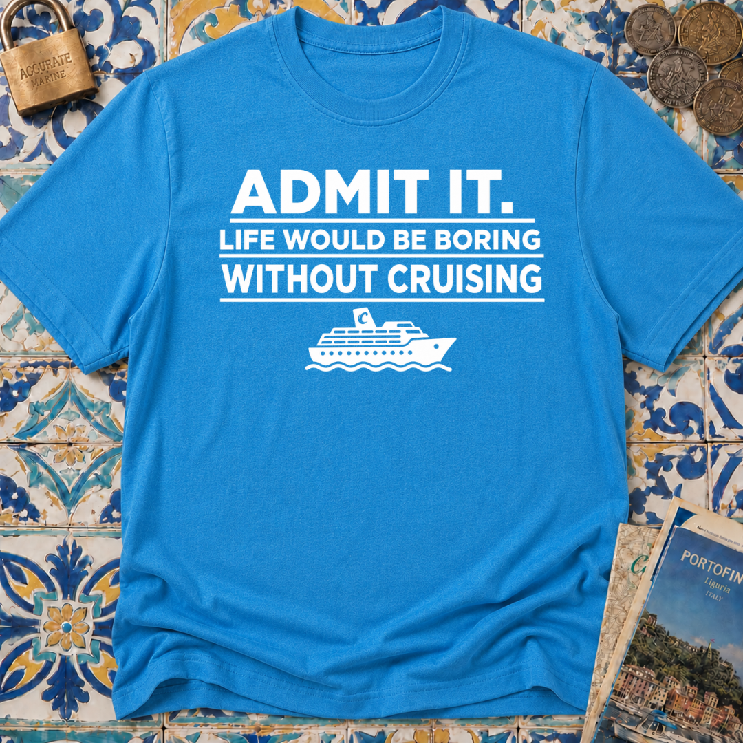 Admit it. Life Would Be Boring Without Cruising T-shirt