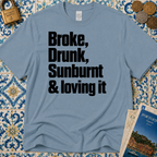 Broke, Drunk, Sunburnt & loving it T-Shirt