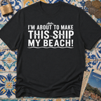 I'm About To Make This Ship My Beach T-shirt