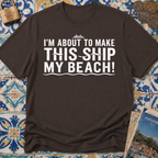 I'm About To Make This Ship My Beach T-shirt