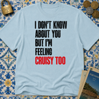 I Don't Know About You But I'm Feeling Cruisy Too T-shirt