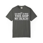 I'm About To Make This Ship My Beach T-shirt